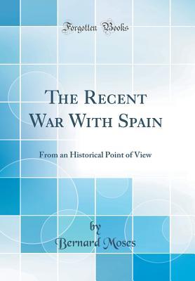 [1a9c8] #R.e.a.d% The Recent War with Spain: From an Historical Point of View (Classic Reprint) - Bernard Moses %ePub%