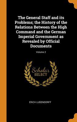 [e6ef0] !Read~ The General Staff and Its Problems; The History of the Relations Between the High Command and the German Imperial Government as Revealed by Official Documents; Volume 2 - Erich Ludendorff !ePub~
