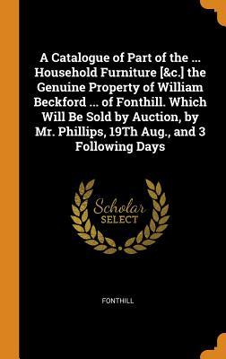 [48ef6] @Full% !Download* A Catalogue of Part of the  Household Furniture [&c.] the Genuine Property of William Beckford  of Fonthill. Which Will Be Sold by Auction, by Mr. Phillips, 19th Aug., and 3 Following Days - Fonthill *P.D.F%