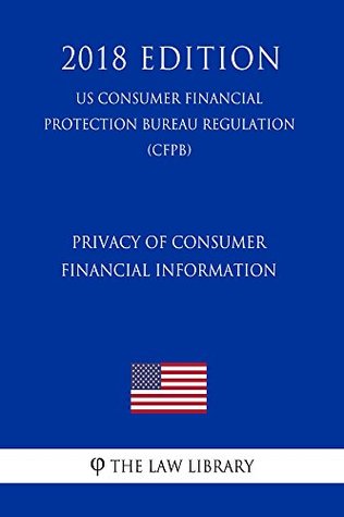 cc16e] ^D.o.w.n.l.o.a.d~ Privacy of Consumer Financial Information (US Consumer Financial Protection Bureau Regulation) (CFPB) (2018 Edition) - The Law Library ~P.D.F#