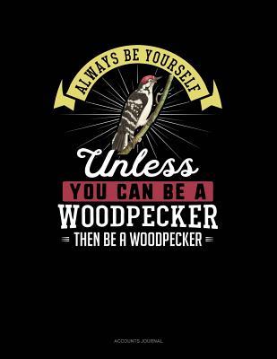 [b473b] ~R.e.a.d# Always Be Yourself Unless You Can Be a Woodpecker Then Be a Woodpecker: Accounts Journal -  ^e.P.u.b^