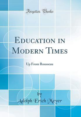[2e691] ~Read% ~Online! Education in Modern Times: Up from Rousseau (Classic Reprint) - Adolph Erich Meyer *P.D.F~
