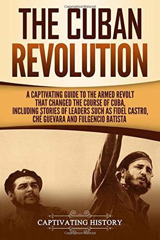 [06108] ^R.e.a.d~ ~O.n.l.i.n.e@ The Cuban Revolution: A Captivating Guide to the Armed Revolt That Changed the Course of Cuba, Including Stories of Leaders Such as Fidel Castro, Chè Guevara, and Fulgencio Batista - Captivating History %P.D.F#