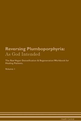 [71ecb] #Download# Reversing Plumboporphyria: As God Intended The Raw Vegan Plant-Based Detoxification & Regeneration Workbook for Healing Patients. Volume 1 - Health Central !e.P.u.b*