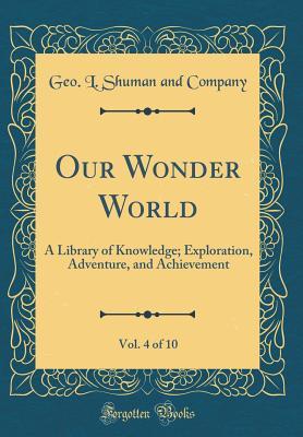 [d515a] #Full~ %Download# Our Wonder World, Vol. 4 of 10: A Library of Knowledge; Exploration, Adventure, and Achievement (Classic Reprint) - Geo L Shuman and Company ~PDF#