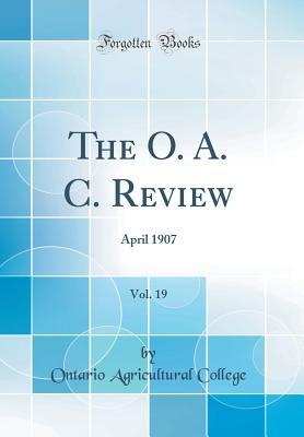 [82f32] ^R.e.a.d^ The O. A. C. Review, Vol. 19: April 1907 (Classic Reprint) - Ontario Agricultural College !P.D.F*