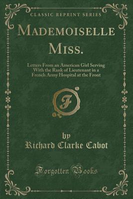 [b6e42] %F.u.l.l.@ !D.o.w.n.l.o.a.d# Mademoiselle Miss.: Letters from an American Girl Serving with the Rank of Lieutenant in a French Army Hospital at the Front (Classic Reprint) - Richard Clarke Cabot ~ePub^