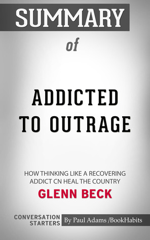 [ca963] !Read% Summary of Addicted to Outrage: How Thinking Like a Recovering Addict Can Heal the Country by Glenn Beck   Conversation Starters - Book Habits ^P.D.F^