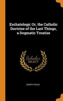 [909aa] *R.e.a.d# Eschatology; Or, the Catholic Doctrine of the Last Things, a Dogmatic Treatise - Joseph Pohle ~PDF^