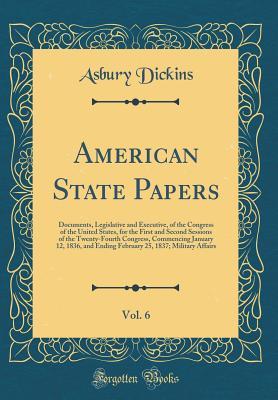 [52bd5] *F.u.l.l.! *D.o.w.n.l.o.a.d! American State Papers, Vol. 6: Documents, Legislative and Executive, of the Congress of the United States, for the First and Second Sessions of the Twenty-Fourth Congress, Commencing January 12, 1836, and Ending February 25, 1837; Military Affairs - Asbury Dickins !e.P.u.b^