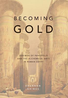 [cc768] %Download@ Becoming Gold: Zosimos of Panopolis and the Alchemical Arts in Roman Egypt - Shannon Grimes *PDF^