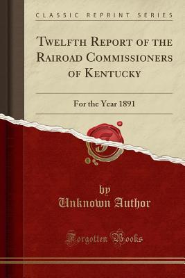 [e291f] ~Full* %Download# Twelfth Report of the Rairoad Commissioners of Kentucky: For the Year 1891 (Classic Reprint) - Unknown %P.D.F^