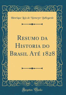 [0dc79] *F.u.l.l.* *D.o.w.n.l.o.a.d@ Resumo Da Historia Do Brasil At� 1828 (Classic Reprint) - Henrique Luiz de Niemeyer Bellegarde *ePub%