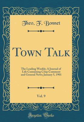 [54875] ^F.u.l.l.# ~D.o.w.n.l.o.a.d^ Town Talk, Vol. 9: The Leading Weekly; A Journal of Life Containing Crisp Comment and General News; January 5, 1901 (Classic Reprint) - Theo F Bonnet @e.P.u.b*