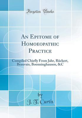 [1d349] ~Download@ An Epitome of Homoeopathic Practice: Compiled Chiefly from Jahr, R�ckert, Beauvais, Boenninghausen, &c (Classic Reprint) - J.T. Curtis *ePub*