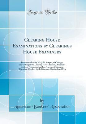 [6c852] !F.u.l.l.# @D.o.w.n.l.o.a.d~ Clearing House Examinations by Clearings House Examiners: Discussion Led by Mr. J. B. Forgan, of Chicago, at Meeting of the Clearing House Section, American Bankers' Association, at Los Angeles, California, Thursday, October Sixth, Nineteen Hundred and Te - American Bankers Association ~e.P.u.b^