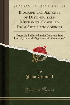 [00b2d] @Download^ Biographical Sketches of Distinguished Mechanics, Compiled from Authentic Sources: Originally Published in the Delaware State Journal, Under the Signature of Rittenhouse (Classic Reprint) - John Connell *e.P.u.b@