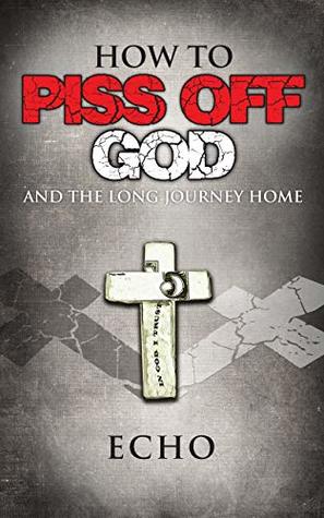 [acc12] ^R.e.a.d~ %O.n.l.i.n.e@ How to Piss Off God: And the Long Journey Home - Echo *P.D.F#