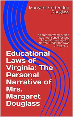 [5d6a7] #R.e.a.d~ Educational Laws of Virginia: The Personal Narrative of Mrs. Margaret Douglass: A Southern Woman, Who Was Imprisoned for One Month Common Jail of Norfolk, Under the Laws of Virginia - Margaret Crittendon Douglass #e.P.u.b#