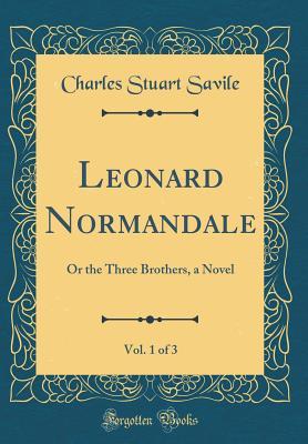d4ef6] %D.o.w.n.l.o.a.d# Leonard Normandale, Vol. 1 of 3: Or the Three Brothers, a Novel (Classic Reprint) - Charles Stuart Savile @PDF%