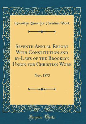 [be5f1] !R.e.a.d% @O.n.l.i.n.e^ Seventh Annual Report with Constitution and By-Laws of the Brooklyn Union for Christian Work: Nov. 1873 (Classic Reprint) - Brooklyn Union for Christian Work !ePub@