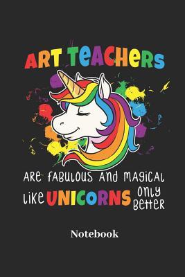 [e5638] %Full* @Download@ Art Teachers Are Fabulous and Magical Like Unicorns Only Better Notebook: Lined Journal for Fairy Tale, Unicorn and Fabulous Creature Fans - Paperback, Diary Gift for Men, Women and Children - Unicorn Notes #PDF%