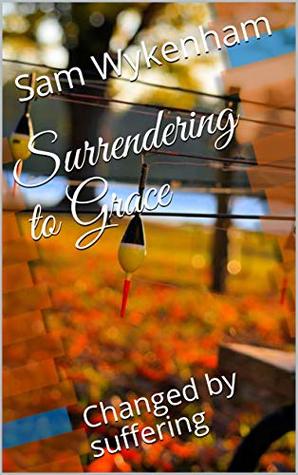 [7767c] ^R.e.a.d@ Surrendering to Grace: Changed by suffering (1) - Sam Wykenham @ePub#