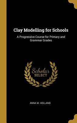 [7ba00] ^R.e.a.d! %O.n.l.i.n.e! Clay Modelling for Schools: A Progressive Course for Primary and Grammar Grades - Anna M. Holland %e.P.u.b!