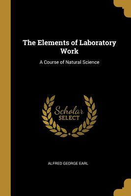 [8c2b9] ^Full^ @Download# The Elements of Laboratory Work: A Course of Natural Science - Alfred George Earl !e.P.u.b~
