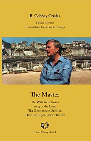 [9bcbe] @Download~ The Master: The Walk to Emmaus - Song of the Lamb - The Gethsemane Decision - How Christ Jesus Saw Himself (Biblical Lectures Book 6) - B. Cobbey Crisler %ePub~