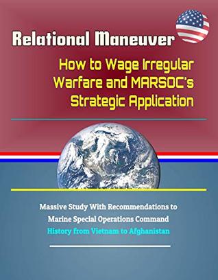 [bd485] ^F.u.l.l.^ #D.o.w.n.l.o.a.d% Relational Maneuver: How to Wage Irregular Warfare and MARSOC's Strategic Application - Massive Study With Recommendations to Marine Special Operations Command, History from Vietnam to Afghanistan - U.S. Government !ePub%