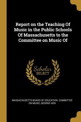 [f3760] ^Read@ %Online# Report on the Teaching of Music in the Public Schools of Massachusetts to the Committee on Music of - Board of Education Committee on Music !P.D.F@