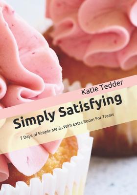 [a6cc3] %R.e.a.d^ !O.n.l.i.n.e# Simply Satisfying: 7 Days of Simple Meals With Extra Room For Treats - Katie Tedder !P.D.F*