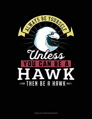 [be6f8] ^R.e.a.d@ %O.n.l.i.n.e* Always Be Yourself Unless You Can Be A Hawk Then Be A Hawk: Unruled Composition Book -  *e.P.u.b*