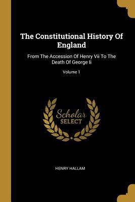 [3eb0b] #Read^ ~Online~ The Constitutional History of England: From the Accession of Henry VII to the Death of George II; Volume 1 - Henry Hallam #ePub^