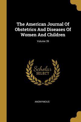 [81501] !Full^ ^Download* The American Journal Of Obstetrics And Diseases Of Women And Children; Volume 39 - Anonymous ~e.P.u.b@