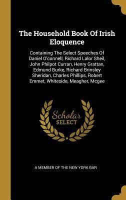 8d479] ^D.o.w.n.l.o.a.d~ The Household Book Of Irish Eloquence: Containing The Select Speeches Of Daniel O'connell, Richard Lalor Sheil, John Philpot Curran, Henry Grattan, Edmund Burke, Richard Brinsley Sheridan, Charles Phillips, Robert Emmet, Whiteside, Meagher, Mcgee - A Member Of The New York Bar ~e.P.u.b!