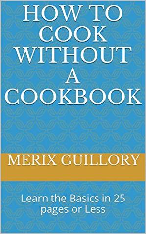 [1953b] !Read% %Online^ How to Cook without a Cookbook: Learn the Basics in 25 pages or Less - Merix Guillory @P.D.F%