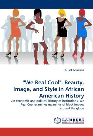 [f4666] !Read* We Real Cool: Beauty, Image, and Style in African American History: An economic and political history of institutions, We Real Cool examines meanings of black images around the globe - R. Iset Anuakan @PDF*