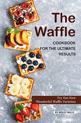 [011e8] !R.e.a.d^ The Waffle Cookbook for the Ultimate Results: Try Out New Wonderful Waffle Varieties - Molly Mills %e.P.u.b!