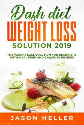 [93709] !F.u.l.l.! ^D.o.w.n.l.o.a.d! Dash Diet Weight Loss Solution 2019: The Weight Loss Solution for Beginners with Meal Prep and Exquisite Recipes - Jason Heller !e.P.u.b#