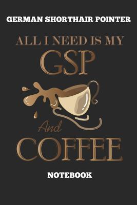 9d880] ^D.o.w.n.l.o.a.d! German Shorthair Pointer All I Need Is My GSP And Coffee Notebook: Great Gift for GSP Shorthaired Owner and Lover (6x9 - 110 Blank Lined Pages) - Gsp Publishing *ePub%