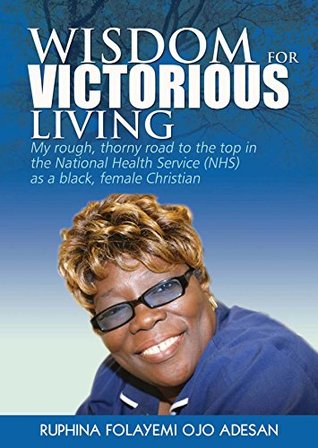 [4fb31] %Download# Wisdom for Victorious Living: My Rough, Thorny Road to the Top in the National Health Service (NHS) as a Black Female Christian - Ruphina Folayemi Ojo Adesan !ePub@