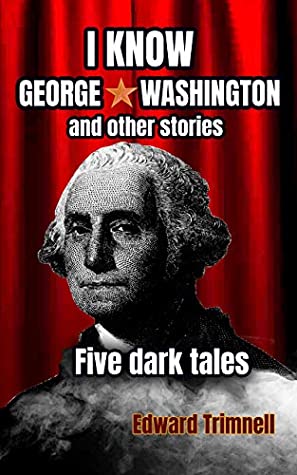 [2b773] *R.e.a.d@ I Know George Washington: and other stories: five dark tales - Edward Trimnell *PDF#