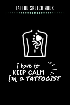 [a1c62] #Full~ ^Download% Tattoo Sketch Book - I have to Keep Calm I'm A Tattooist: Notebook with Blank Sketch Pages to Design Tattoos for Professional Tattoo Artists Includes Blank Lined Journal To Write In Notes Tattoo Artist Gifts for Men & Women - Note Lovers !PDF*