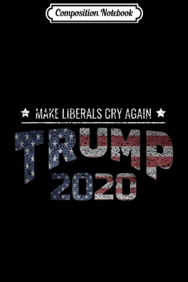 [3e5b9] ~R.e.a.d~ Composition Notebook: Trump Supporter Gift Trump 2020 Make Liberals Cry Again Journal/Notebook Blank Lined Ruled 6x9 100 Pages - Anne Bernhardt *P.D.F@